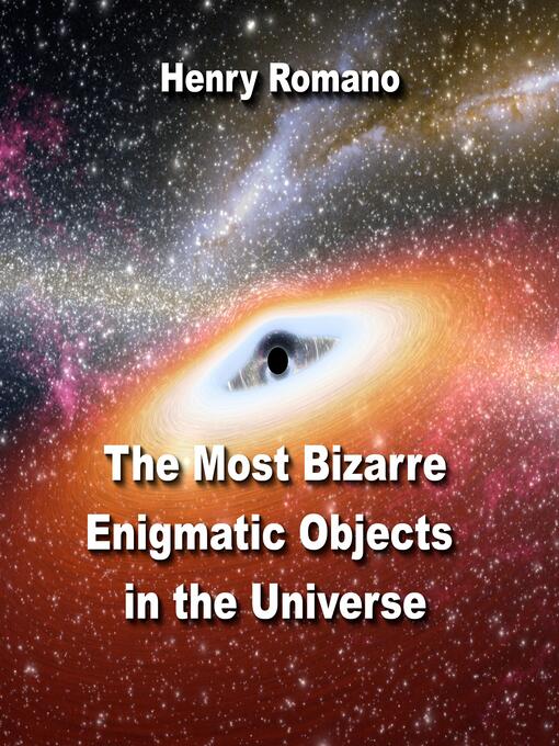 Title details for The Most Bizarre Enigmatic Objects in the Universe by HENRY ROMANO - Wait list